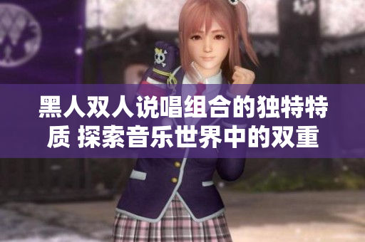 黑人双人说唱组合的独特特质 探索音乐世界中的双重力量