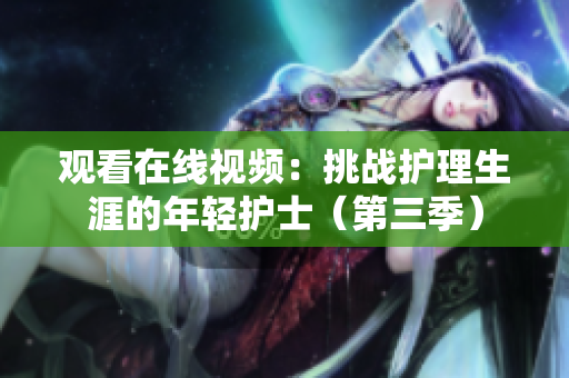 观看在线视频：挑战护理生涯的年轻护士（第三季）