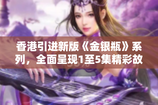 香港引进新版《金银瓶》系列，全面呈现1至5集精彩故事