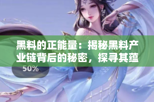 黑料的正能量：揭秘黑料产业链背后的秘密，探寻其蕴含的积极价值与社会意义。