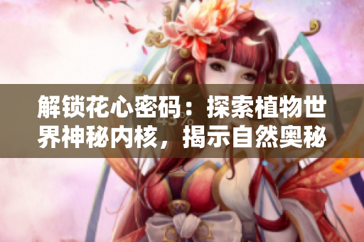 解锁花心密码：探索植物世界神秘内核，揭示自然奥秘