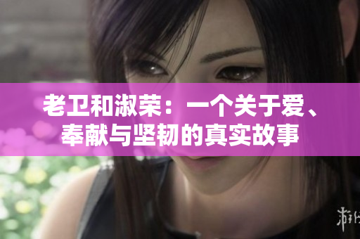 老卫和淑荣：一个关于爱、奉献与坚韧的真实故事