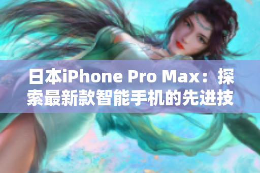 日本iPhone Pro Max：探索最新款智能手机的先进技术