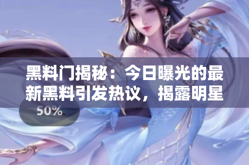 黑料门揭秘：今日曝光的最新黑料引发热议，揭露明星私生活内幕