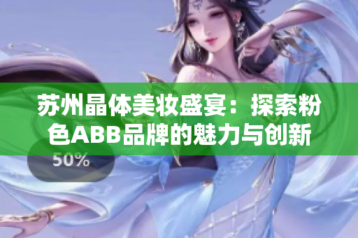苏州晶体美妆盛宴：探索粉色ABB品牌的魅力与创新