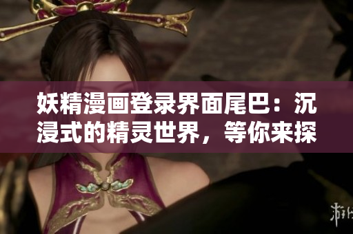 妖精漫画登录界面尾巴：沉浸式的精灵世界，等你来探索