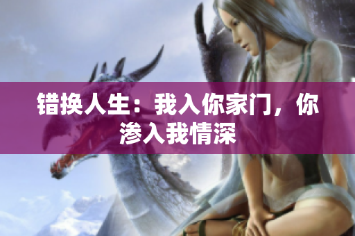 错换人生：我入你家门，你渗入我情深