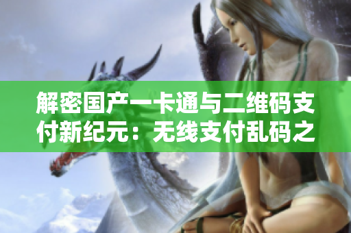 解密国产一卡通与二维码支付新纪元：无线支付乱码之谜揭秘