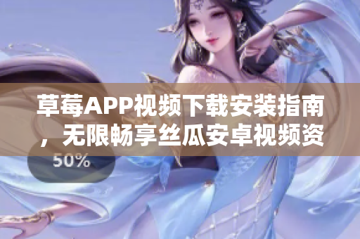草莓APP视频下载安装指南，无限畅享丝瓜安卓视频资源