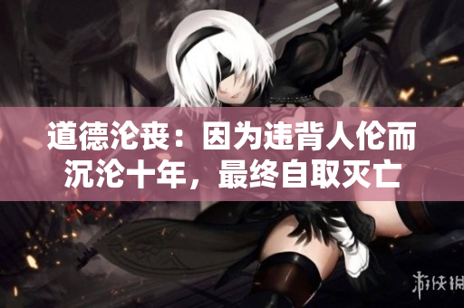 道德沦丧：因为违背人伦而沉沦十年，最终自取灭亡
