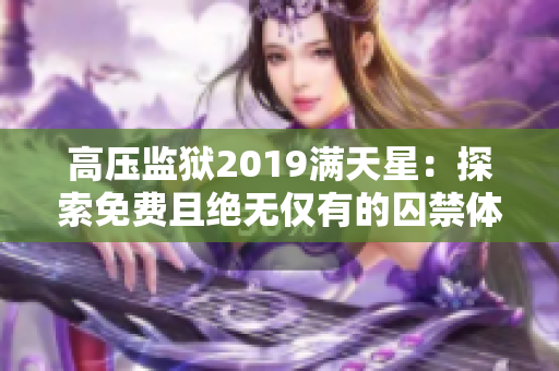 高压监狱2019满天星：探索免费且绝无仅有的囚禁体验