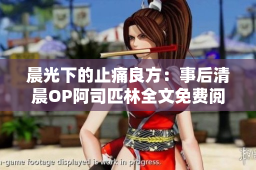 晨光下的止痛良方：事后清晨OP阿司匹林全文免费阅读