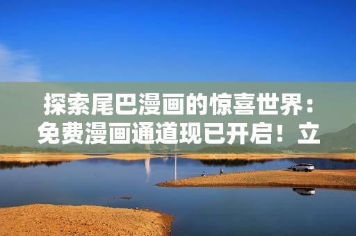 探索尾巴漫画的惊喜世界：免费漫画通道现已开启！立即点击进入，尽情畅读！