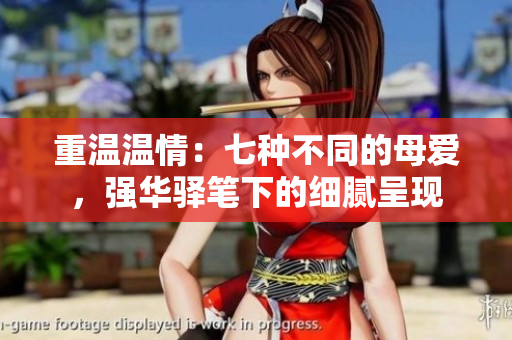 重温温情：七种不同的母爱，强华驿笔下的细腻呈现