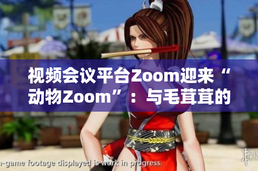 视频会议平台Zoom迎来“动物Zoom”：与毛茸茸的朋友一起畅聊