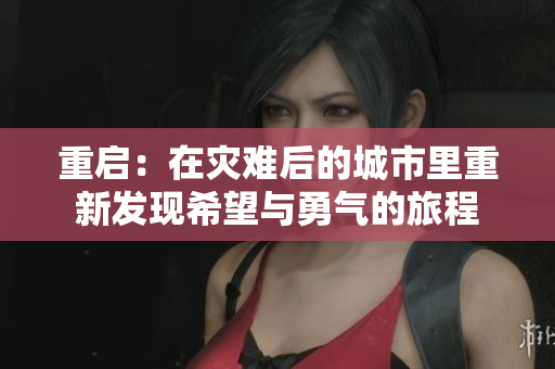 重启：在灾难后的城市里重新发现希望与勇气的旅程