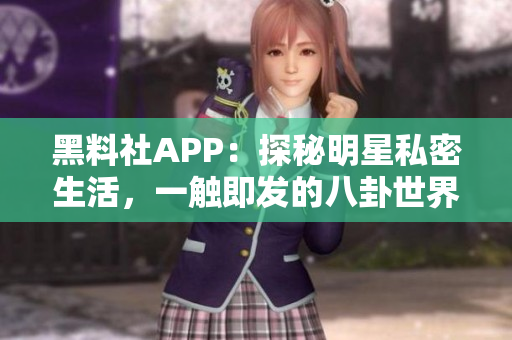 黑料社APP：探秘明星私密生活，一触即发的八卦世界