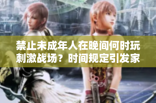 禁止未成年人在晚间何时玩刺激战场？时间规定引发家长关注