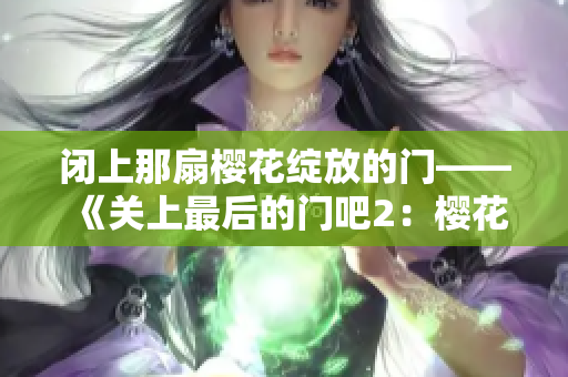 闭上那扇樱花绽放的门——《关上最后的门吧2：樱花之春》