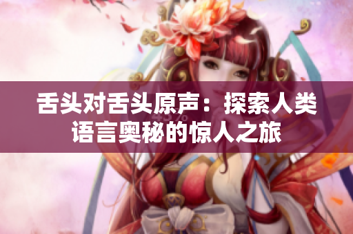 舌头对舌头原声：探索人类语言奥秘的惊人之旅