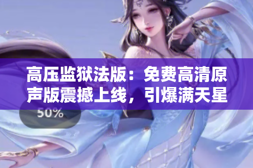 高压监狱法版：免费高清原声版震撼上线，引爆满天星级热潮