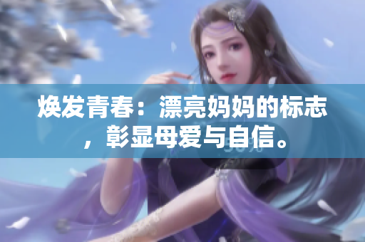 焕发青春：漂亮妈妈的标志，彰显母爱与自信。