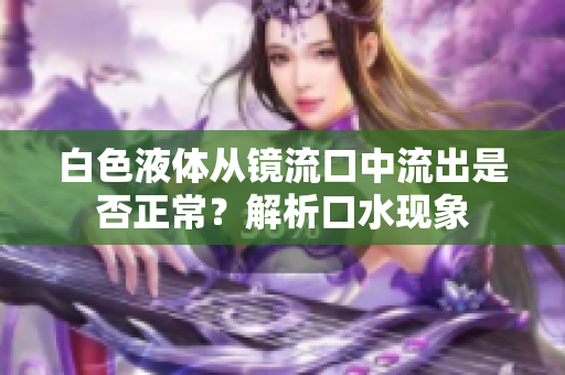 白色液体从镜流口中流出是否正常？解析口水现象