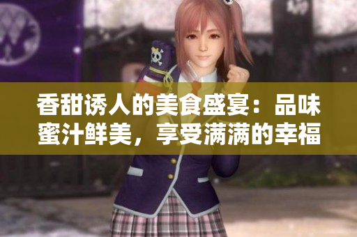 香甜诱人的美食盛宴：品味蜜汁鲜美，享受满满的幸福滋味！