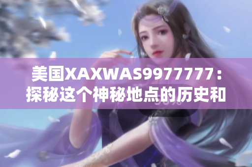 美国XAXWAS9977777：探秘这个神秘地点的历史和文化 bed