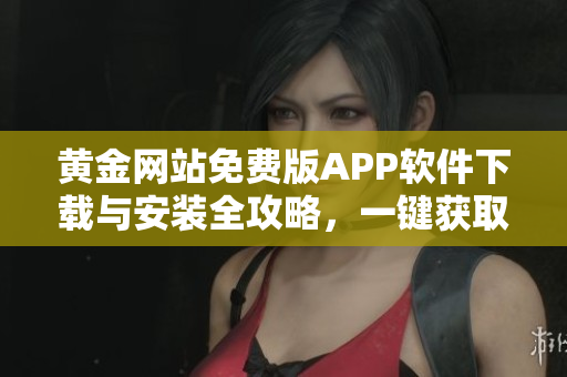 黄金网站免费版APP软件下载与安装全攻略，一键获取黄金市场信息
