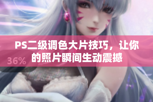 PS二级调色大片技巧，让你的照片瞬间生动震撼