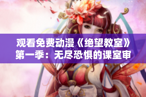 观看免费动漫《绝望教室》第一季：无尽恐惧的课室审判