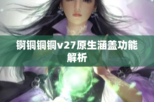 锕铜铜铜v27原生涵盖功能解析