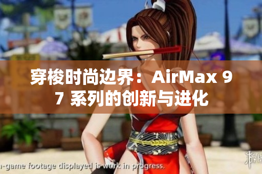 穿梭时尚边界：AirMax 97 系列的创新与进化