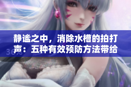 静谧之中，消除水槽的拍打声：五种有效预防方法带给您宁静体验