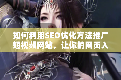 如何利用SEO优化方法推广短视频网站，让你的网页入口更具吸引力