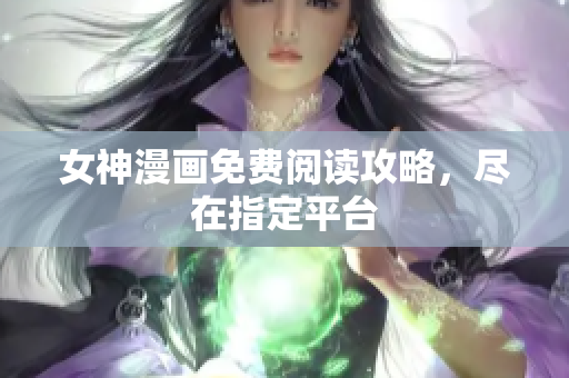 女神漫画免费阅读攻略，尽在指定平台
