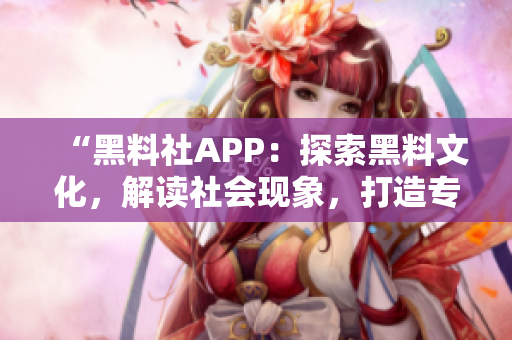 “黑料社APP：探索黑料文化，解读社会现象，打造专属互动空间”