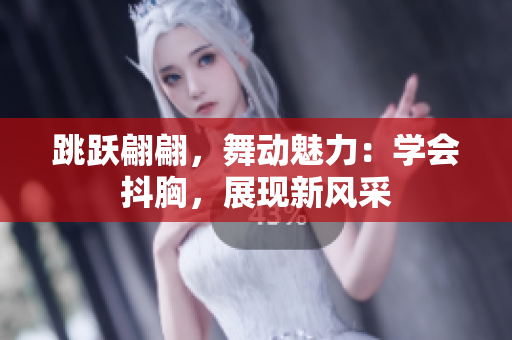 跳跃翩翩，舞动魅力：学会抖胸，展现新风采