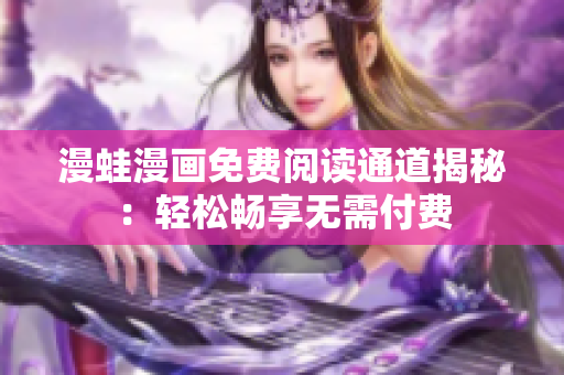 漫蛙漫画免费阅读通道揭秘：轻松畅享无需付费