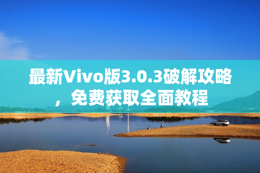 最新Vivo版3.0.3破解攻略，免费获取全面教程