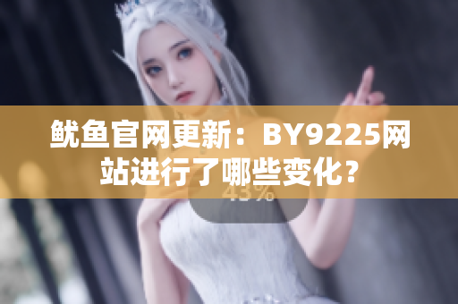 鱿鱼官网更新：BY9225网站进行了哪些变化？
