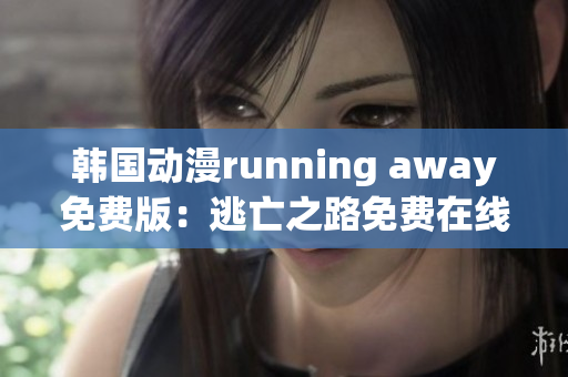 韩国动漫running away免费版：逃亡之路免费在线观看