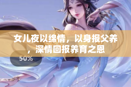 女儿夜以绵情，以身报父养，深情回报养育之恩