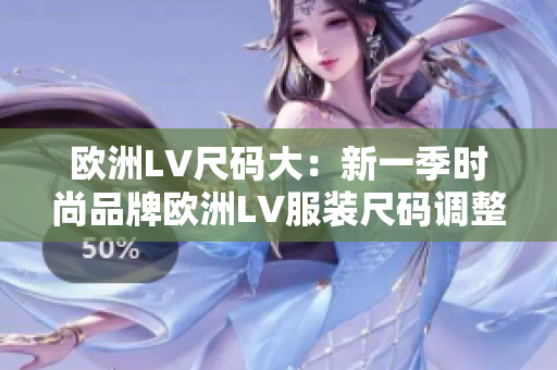 欧洲LV尺码大：新一季时尚品牌欧洲LV服装尺码调整大揭秘