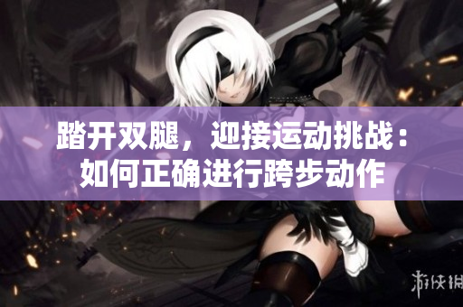 踏开双腿，迎接运动挑战：如何正确进行跨步动作