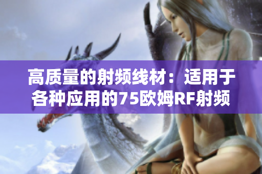 高质量的射频线材：适用于各种应用的75欧姆RF射频线