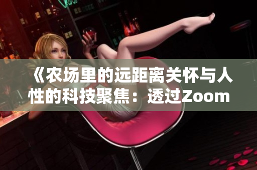 《农场里的远距离关怀与人性的科技聚焦：透过Zoom看见人与自然的交汇》