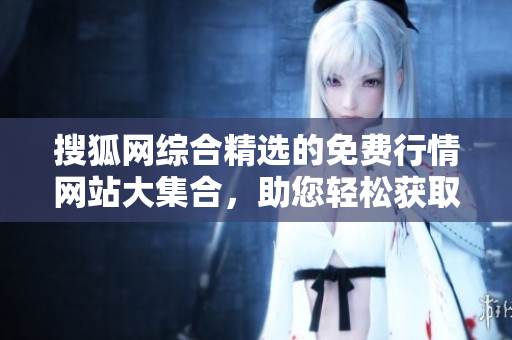 搜狐网综合精选的免费行情网站大集合，助您轻松获取最新市场动态