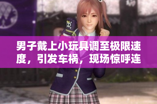 男子戴上小玩具调至极限速度，引发车祸，现场惊呼连连！